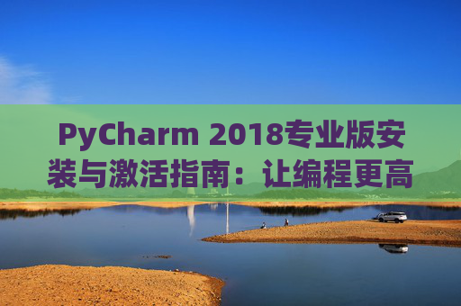 PyCharm 2018专业版安装与激活指南：让编程更高效